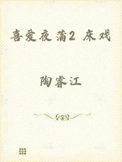 喜爱夜蒲2 床戏